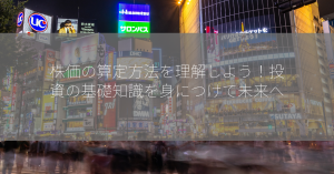 株価の算定方法を理解しよう！投資の基礎知識を身につけて未来へ！